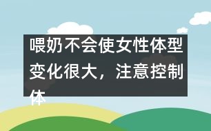 喂奶不會使女性體型變化很大，注意控制體重即可