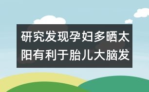 研究發(fā)現(xiàn)：孕婦多曬太陽(yáng)有利于胎兒大腦發(fā)育