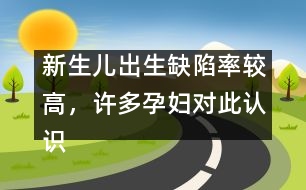 新生兒出生缺陷率較高，許多孕婦對此認識不足