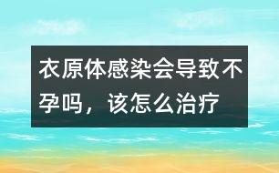 衣原體感染會導(dǎo)致不孕嗎，該怎么治療