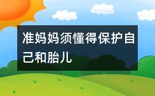 準(zhǔn)媽媽須懂得保護自己和胎兒