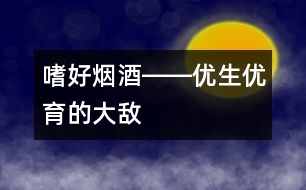 嗜好煙酒――優(yōu)生優(yōu)育的大敵