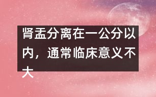 腎盂分離在一公分以內(nèi)，通常臨床意義不大