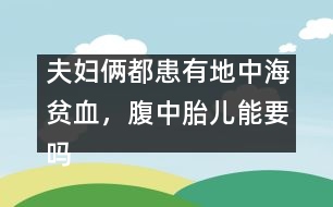 夫婦倆都患有地中海貧血，腹中胎兒能要嗎