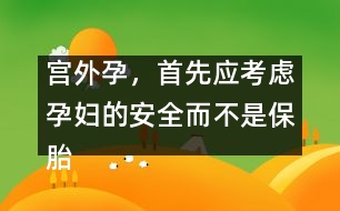 宮外孕，首先應(yīng)考慮孕婦的安全而不是保胎