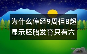 為什么停經(jīng)9周但B超顯示胚胎發(fā)育只有六周