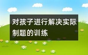 對孩子進(jìn)行解決實(shí)際制題的訓(xùn)練