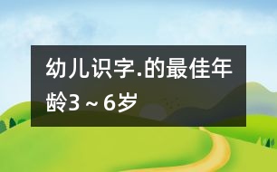 幼兒識(shí)字.的最佳年齡3～6歲