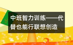 中班智力訓(xùn)練――代替也能行（聯(lián)想、創(chuàng)造、判斷、語言）