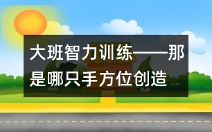 大班智力訓練――那是哪只手（方位、創(chuàng)造、觀察、語言）