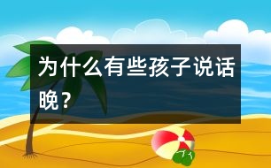 為什么有些孩子說(shuō)話(huà)晚？