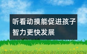 聽、看、動、摸能促進孩子智力更快發(fā)展