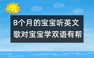 8個月的寶寶聽英文歌對寶寶學雙語有幫助嗎