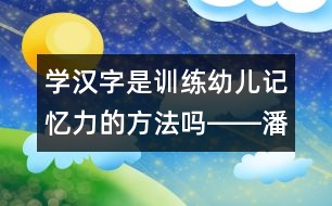 學漢字是訓練幼兒記憶力的方法嗎――潘潔回答