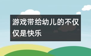 游戲帶給幼兒的不僅僅是快樂