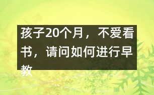 孩子20個月，不愛看書，請問如何進行早教