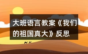 大班語(yǔ)言教案《我們的祖國(guó)真大》反思