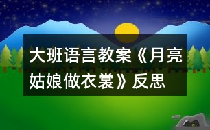 大班語(yǔ)言教案《月亮姑娘做衣裳》反思