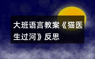 大班語(yǔ)言教案《貓醫(yī)生過(guò)河》反思