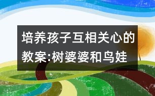 培養(yǎng)孩子互相關心的教案:樹婆婆和鳥娃娃（大班語言）