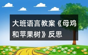 大班語(yǔ)言教案《母雞和蘋(píng)果樹(shù)》反思