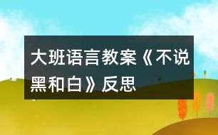 大班語言教案《不說黑和白》反思