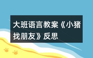 大班語言教案《小豬找朋友》反思