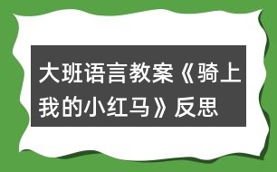 大班語言教案《騎上我的小紅馬》反思