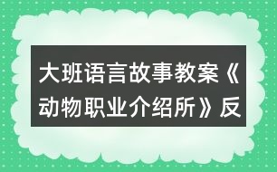 大班語言故事教案《動物職業(yè)介紹所》反思