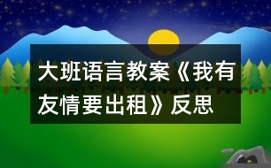 大班語(yǔ)言教案《我有友情要出租》反思