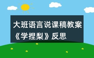 大班語言說課稿教案《學(xué)捏梨》反思