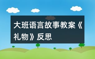 大班語(yǔ)言故事教案《禮物》反思