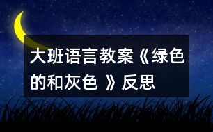 大班語(yǔ)言教案《綠色的和灰色 》反思