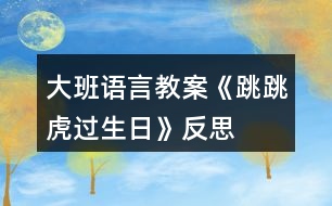 大班語言教案《跳跳虎過生日》反思