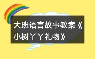 大班語(yǔ)言故事教案《小樹(shù)丫丫禮物》