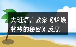 大班語言教案《蛤蟆爺爺?shù)拿孛堋贩此?></p>										
													<h3>1、大班語言教案《蛤蟆爺爺?shù)拿孛堋贩此?/h3><p>　　活動目標(biāo)：</p><p>　　1. 通過觀察、猜想的方法，幫助幼兒了解故事內(nèi)容，初步體會故事角色的情感變化。</p><p>　　2. 理解故事中的秘訣，鼓勵幼兒遇到困難、危險時勇敢、機(jī)智地面對。</p><p>　　3. 培養(yǎng)幼兒有禮貌、愛勞動的品質(zhì)。</p><p>　　4. 培養(yǎng)幼兒思考問題、解決問題的能力及快速應(yīng)答能力。</p><p>　　重點目標(biāo)：</p><p>　　幼兒能夠通過形象生動、圖文并茂的PPT，以及老師聲情并茂地講解，根據(jù)三段故事的內(nèi)容，說出蛤蟆爺爺?shù)娜齻€秘訣是什么。</p><p>　　難點目標(biāo)：</p><p>　　引導(dǎo)幼兒理解