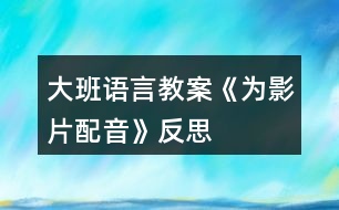 大班語言教案《為影片配音》反思