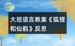 大班語(yǔ)言教案《狐貍和仙鶴》反思