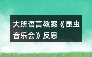 大班語(yǔ)言教案《昆蟲音樂(lè)會(huì)》反思