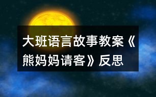 大班語言故事教案《熊媽媽請客》反思