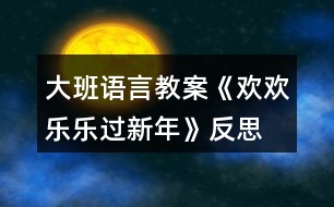 大班語言教案《歡歡樂樂過新年》反思