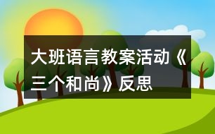 大班語言教案活動《三個和尚》反思