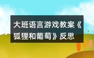 大班語言游戲教案《狐貍和葡萄》反思