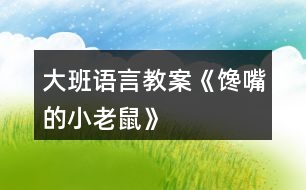 大班語(yǔ)言教案《饞嘴的小老鼠》