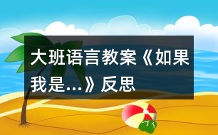 大班語(yǔ)言教案《如果我是…》反思