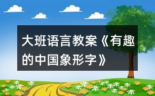 大班語言教案《有趣的中國象形字》