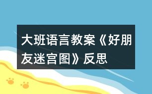 大班語(yǔ)言教案《好朋友迷宮圖》反思