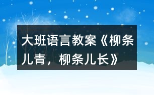 大班語言教案《柳條兒青，柳條兒長》