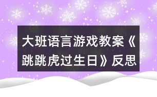 大班語(yǔ)言游戲教案《跳跳虎過(guò)生日》反思