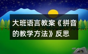 大班語言教案《拼音的教學(xué)方法》反思